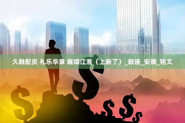 久融配资 礼乐华章 璀璨江淮（上新了）_鼓座_安徽_铭文