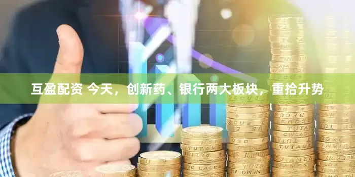 互盈配资 今天，创新药、银行两大板块，重拾升势