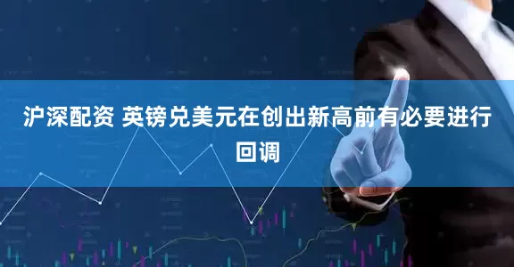 沪深配资 英镑兑美元在创出新高前有必要进行回调