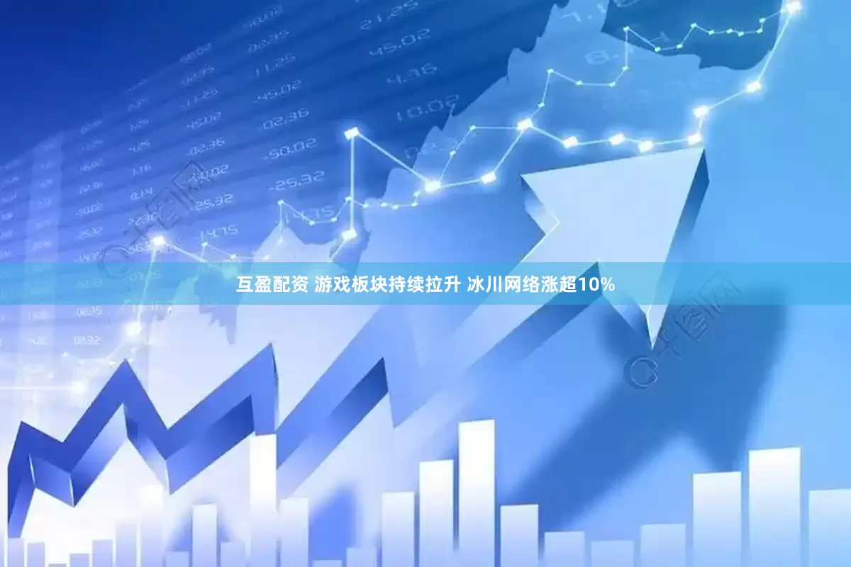 互盈配资 游戏板块持续拉升 冰川网络涨超10%