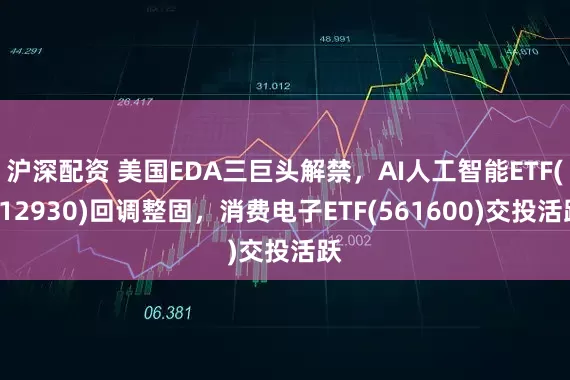 沪深配资 美国EDA三巨头解禁，AI人工智能ETF(512930)回调整固，消费电子ETF(561600)交投活跃