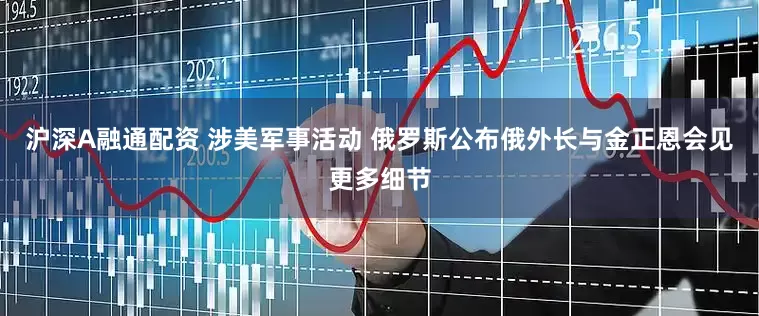 沪深A融通配资 涉美军事活动 俄罗斯公布俄外长与金正恩会见更多细节