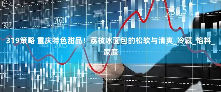 319策略 重庆特色甜品！荔枝冰面包的松软与清爽_冷藏_馅料_家庭
