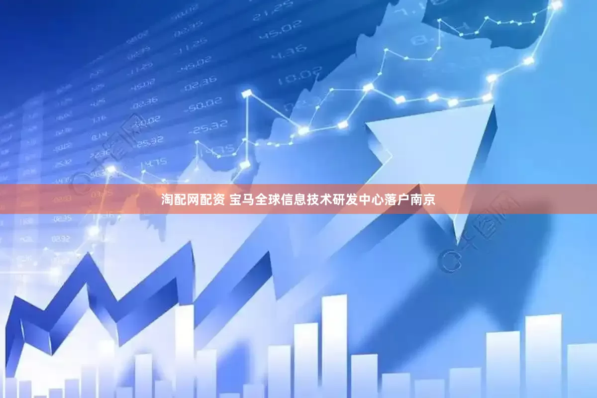 淘配网配资 宝马全球信息技术研发中心落户南京