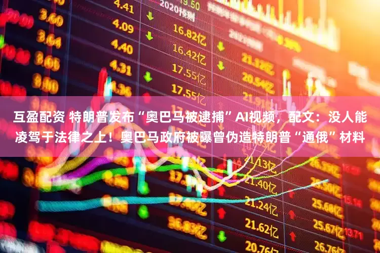 互盈配资 特朗普发布“奥巴马被逮捕”AI视频，配文：没人能凌驾于法律之上！奥巴马政府被曝曾伪造特朗普“通俄”材料