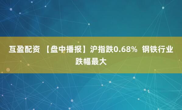 互盈配资 【盘中播报】沪指跌0.68%  钢铁行业跌幅最大