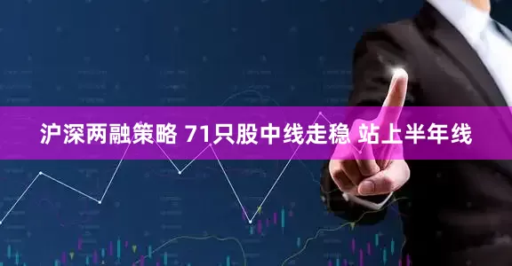 沪深两融策略 71只股中线走稳 站上半年线