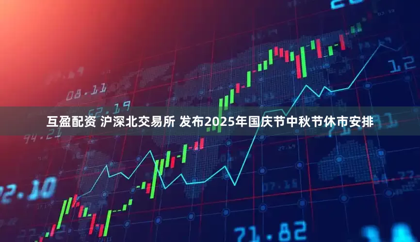 互盈配资 沪深北交易所 发布2025年国庆节中秋节休市安排