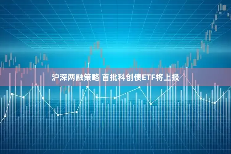 沪深两融策略 首批科创债ETF将上报
