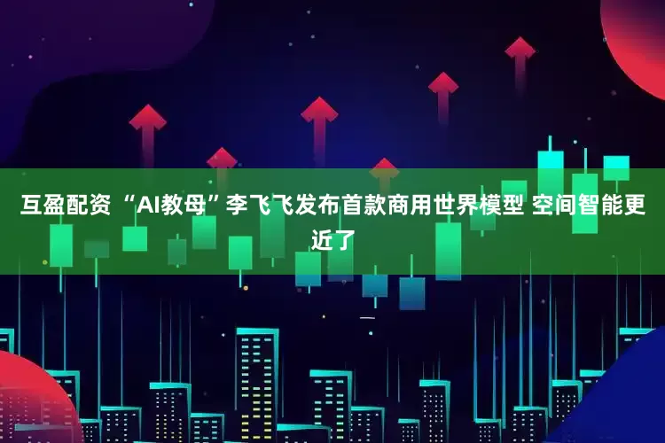 互盈配资 “AI教母”李飞飞发布首款商用世界模型 空间智能更近了