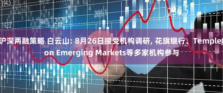 沪深两融策略 白云山: 8月26日接受机构调研, 花旗银行、Templeton Emerging Markets等多家机构参与