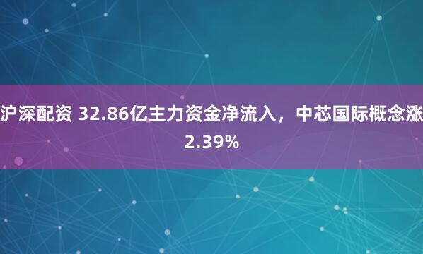 沪深配资 32.86亿主力资金净流入，中芯国际概念涨2.39%