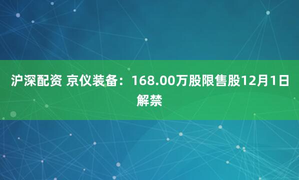 沪深配资 京仪装备：168.00万股限售股12月1日解禁